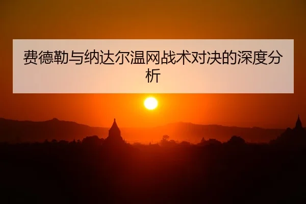 费德勒与纳达尔温网战术对决的深度分析