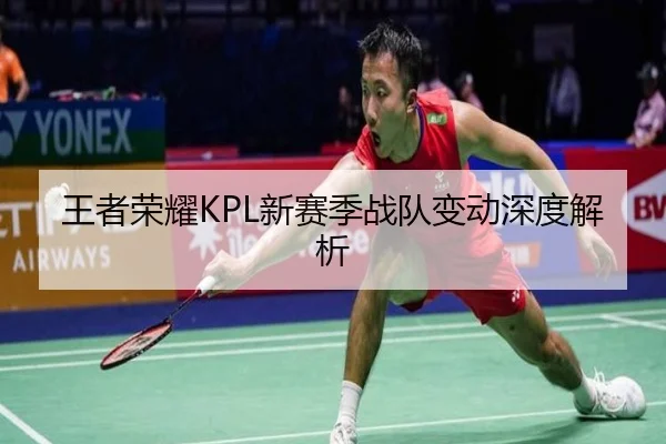 王者荣耀KPL新赛季战队变动深度解析