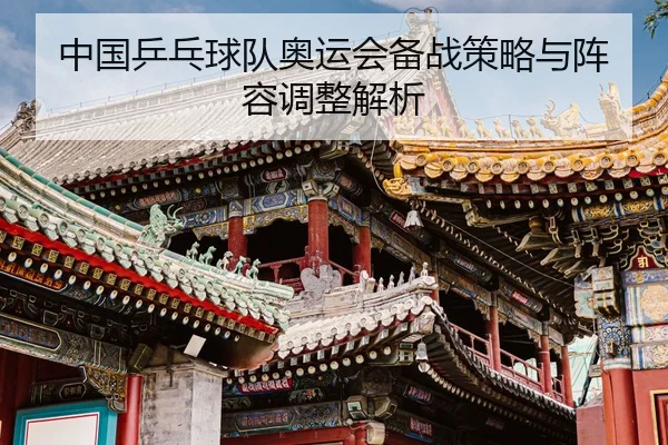 中国乒乓球队奥运会备战策略与阵容调整解析